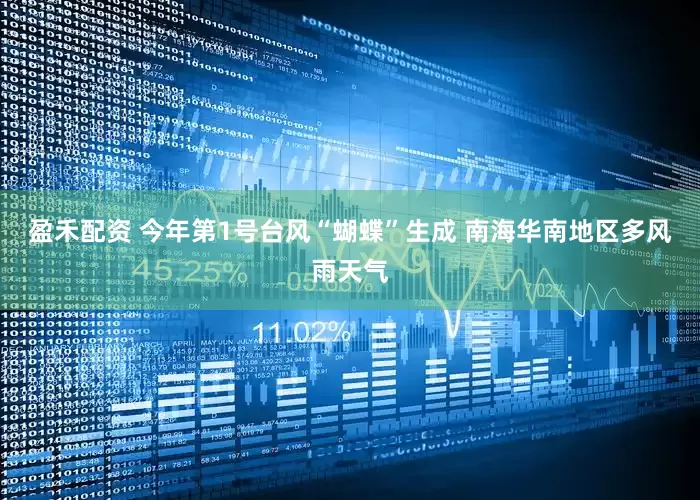 盈禾配资 今年第1号台风“蝴蝶”生成 南海华南地区多风雨天气