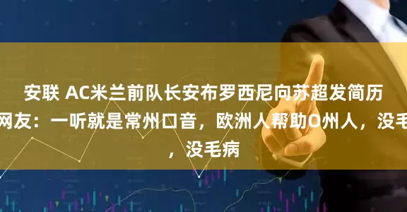 安联 AC米兰前队长安布罗西尼向苏超发简历，网友：一听就是常州口音，欧洲人帮助O州人，没毛病