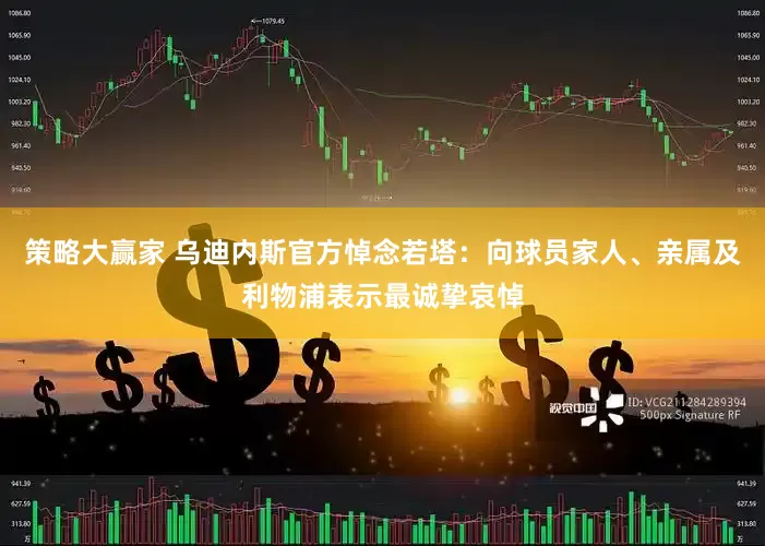 策略大赢家 乌迪内斯官方悼念若塔：向球员家人、亲属及利物浦表示最诚挚哀悼