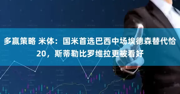 多赢策略 米体：国米首选巴西中场埃德森替代恰20，斯蒂勒比罗维拉更被看好