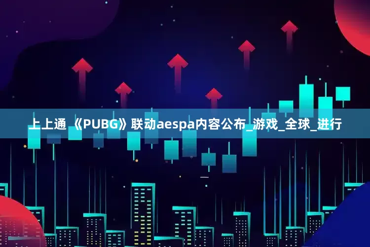 上上通 《PUBG》联动aespa内容公布_游戏_全球_进行