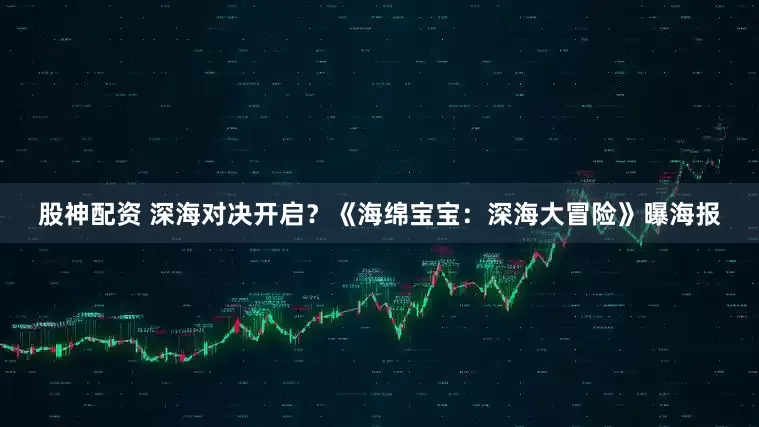 股神配资 深海对决开启？《海绵宝宝：深海大冒险》曝海报