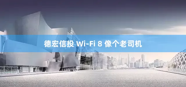 德宏信投 Wi-Fi 8 像个老司机