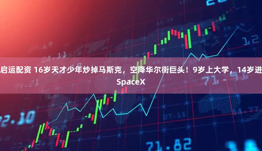 启运配资 16岁天才少年炒掉马斯克，空降华尔街巨头！9岁上大学，14岁进SpaceX