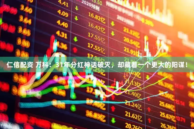 仁信配资 万科：31年分红神话破灭，却藏着一个更大的阳谋！
