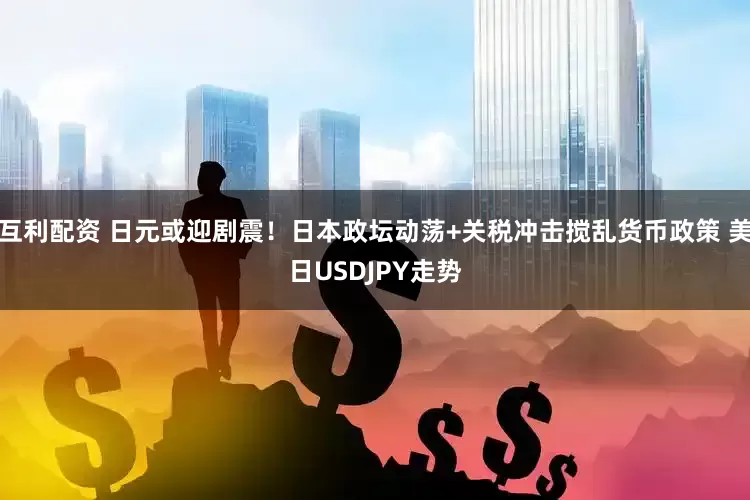 互利配资 日元或迎剧震！日本政坛动荡+关税冲击搅乱货币政策 美日USDJPY走势