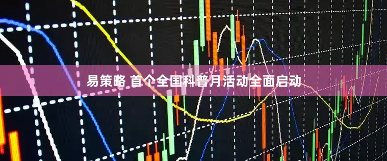 易策略 首个全国科普月活动全面启动