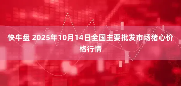 快牛盘 2025年10月14日全国主要批发市场猪心价格行情