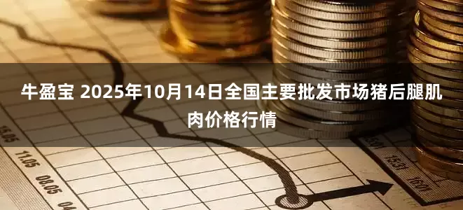 牛盈宝 2025年10月14日全国主要批发市场猪后腿肌肉价格行情
