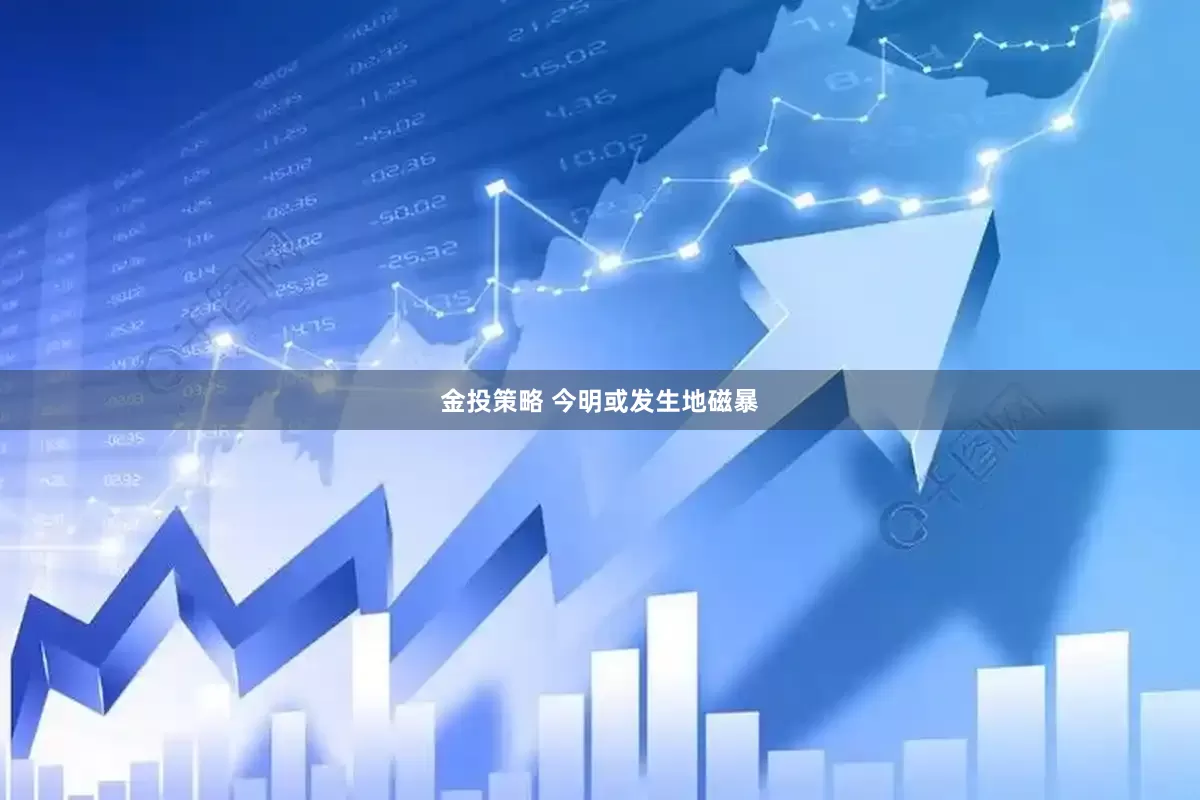 金投策略 今明或发生地磁暴
