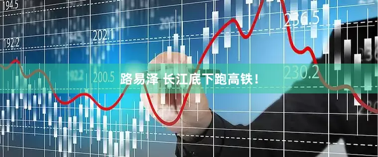 路易泽 长江底下跑高铁！